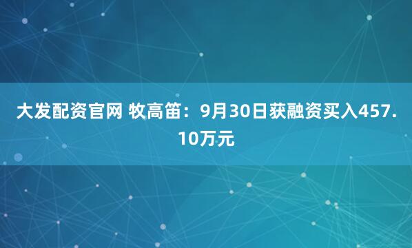 大发配资官网 牧高笛：9月30日获融资买入457.10万元