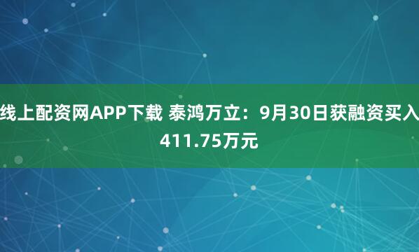 线上配资网APP下载 泰鸿万立：9月30日获融资买入411.75万元