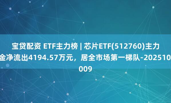 宝贷配资 ETF主力榜 | 芯片ETF(512760)主力资金净流出4194.57万元，居全市场第一梯队-20251009
