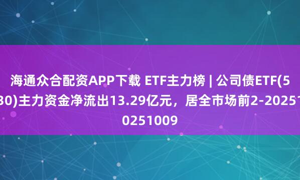 海通众合配资APP下载 ETF主力榜 | 公司债ETF(511030)主力资金净流出13.29亿元，居全市场前2-20251009