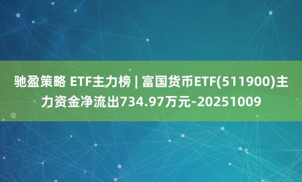 驰盈策略 ETF主力榜 | 富国货币ETF(511900)主力资金净流出734.97万元-20251009