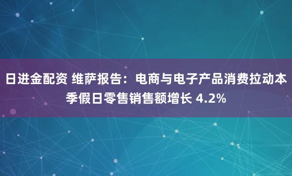 日进金配资 维萨报告：电商与电子产品消费拉动本季假日零售销售额增长 4.2%