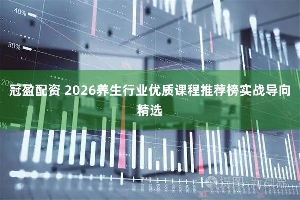 冠盈配资 2026养生行业优质课程推荐榜实战导向精选