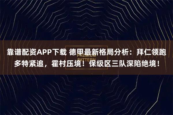 靠谱配资APP下载 德甲最新格局分析：拜仁领跑多特紧追，霍村压境！保级区三队深陷绝境！