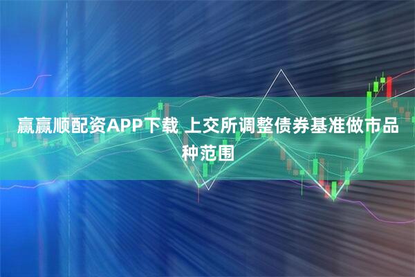 赢赢顺配资APP下载 上交所调整债券基准做市品种范围