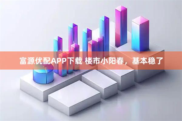 富源优配APP下载 楼市小阳春，基本稳了