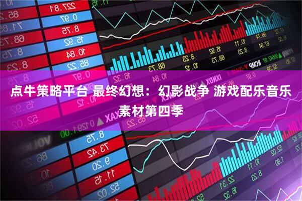 点牛策略平台 最终幻想:幻影战争 游戏配乐音乐素材第四季