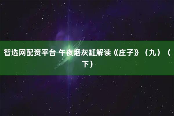 智选网配资平台 午夜烟灰缸解读《庄子》（九）（下）