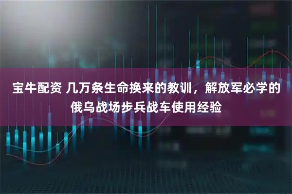 宝牛配资 几万条生命换来的教训，解放军必学的俄乌战场步兵战车使用经验